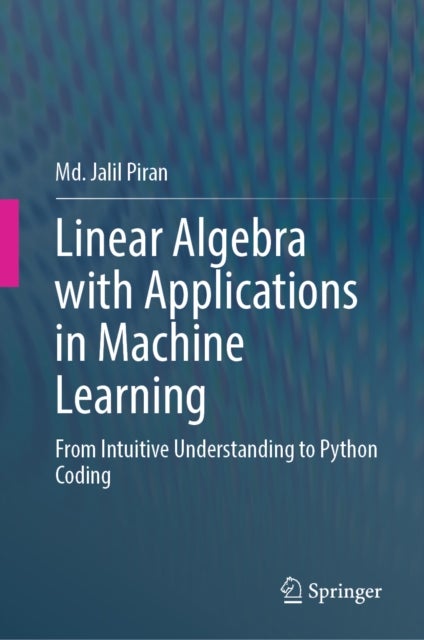 Linear Algebra with Applications in Machine Learning - From Intuitive Understanding to Python Coding