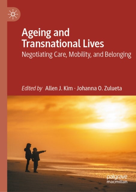 Ageing and Transnational Lives - Negotiating Care, Mobility, and Belonging