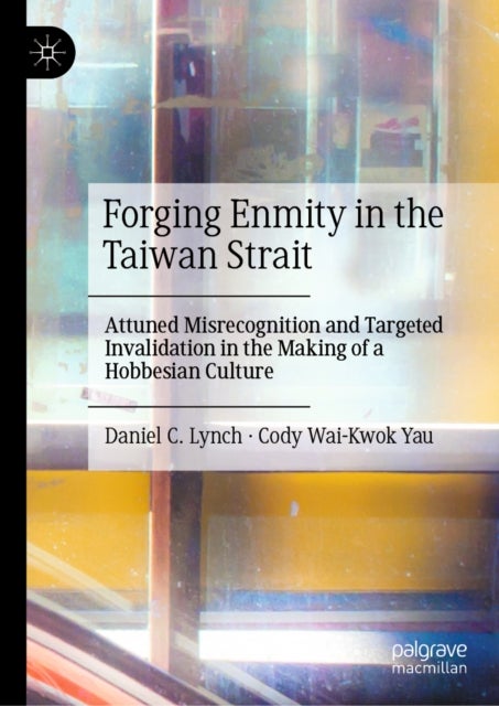 Forging Enmity in the Taiwan Strait - Attuned Misrecognition and Targeted Invalidation in the Making of a Hobbesian Culture