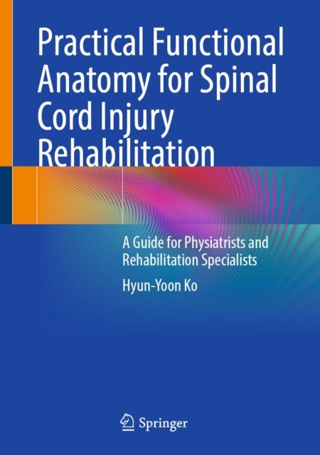 Practical Functional Anatomy for Spinal Cord Injury Rehabilitation - A Guide for Physiatrists and Rehabilitation Specialists