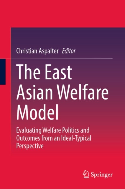 The East Asian Welfare Model - Evaluating Welfare Politics and Outcomes from an Ideal-Typical Perspective