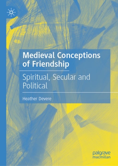 Medieval Conceptions of Friendship - Spiritual, Secular and Political