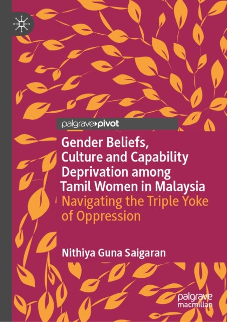 Gender Beliefs, Culture and Capability Deprivation among Tamil Women in Malaysia - Navigating the Triple Yoke of Oppression