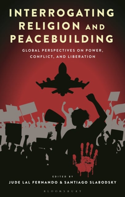 Interrogating Religion and Peacebuilding - Global Perspectives on Power, Conflict, and Liberation