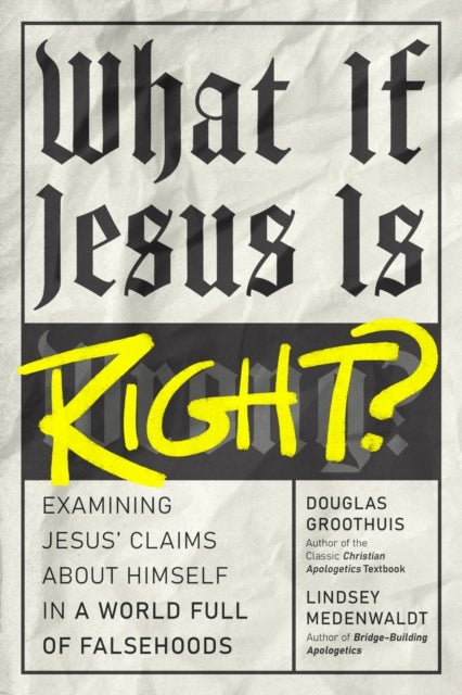 What If Jesus Is Right? - Examining Jesus' Claims About Himself in a World Full of Falsehoods