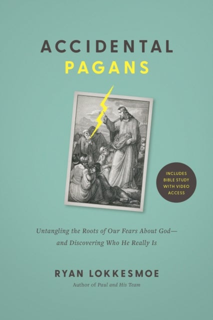 Accidental Pagans - Untangling the Roots of Our Fears About God--and Discovering Who He Really Is