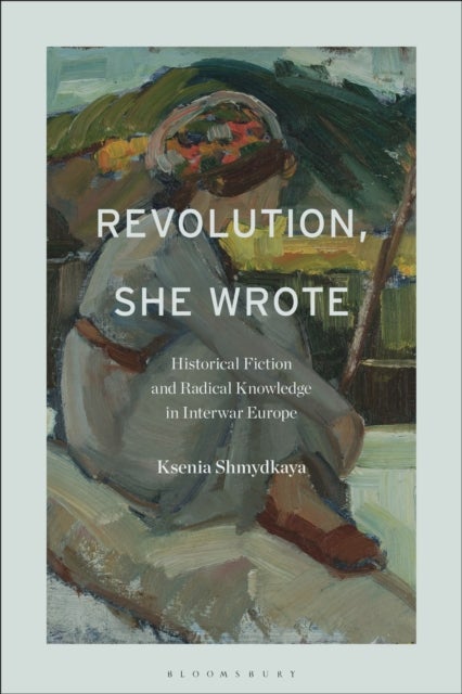 Revolution, She Wrote - Historical Fiction and Radical Knowledge in Interwar Europe