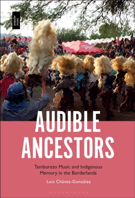 Audible Ancestors - Tamborazo Music and Indigenous Memory in the Borderlands