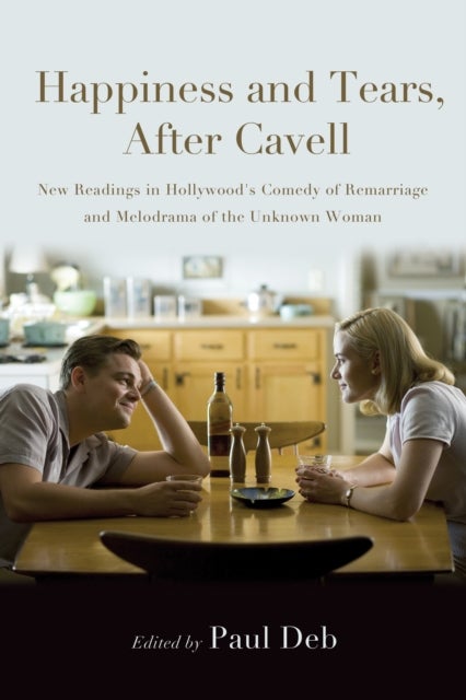 Happiness and Tears, After Cavell - New Readings in Hollywood's Comedy of Remarriage and Melodrama of the Unknown Woman