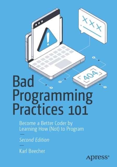 Bad Programming Practices 101 - Become a Better Coder by Learning How (Not) to Program