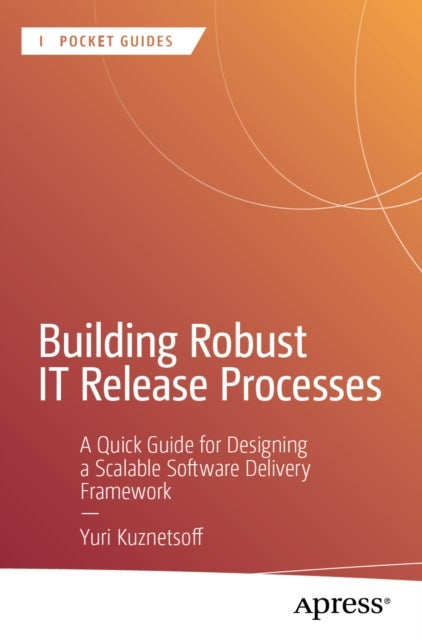 Building Robust IT Release Processes - A Quick Guide for Designing a Scalable Software Delivery Framework