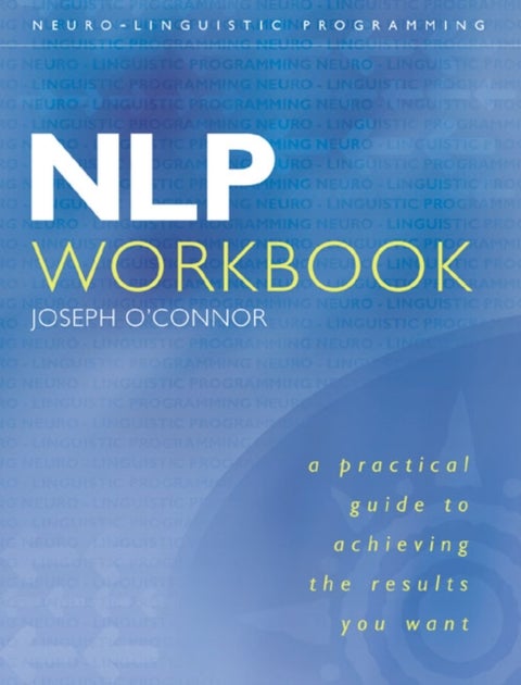 NLP Workbook - A Practical Guide to Achieving the Results You Want