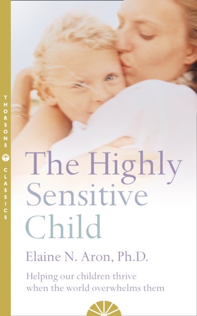 The Highly Sensitive Child - Helping Our Children Thrive When the World Overwhelms Them