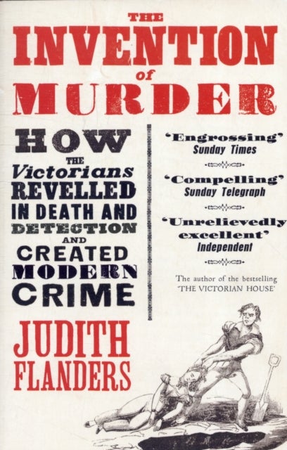 The Invention of Murder - How the Victorians Revelled in Death and Detection and Created Modern Crime
