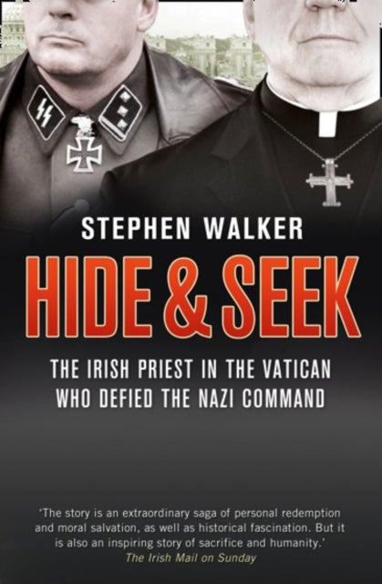 Hide and Seek - The Irish Priest in the Vatican Who Defied the Nazi Command. the Dramatic True Story of Rivalry and