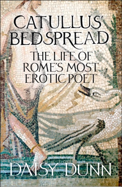 Catullus' Bedspread - The Life of Rome's Most Erotic Poet