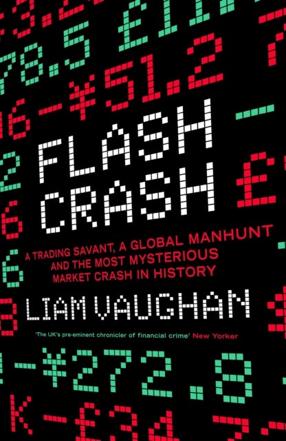 Flash Crash - A Trading Savant, a Global Manhunt and the Most Mysterious Market Crash in History