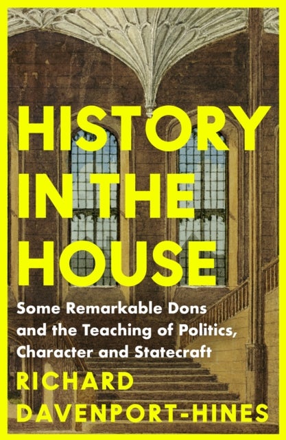 History in the House - Some Remarkable Dons and the Teaching of Politics, Character and Statecraft