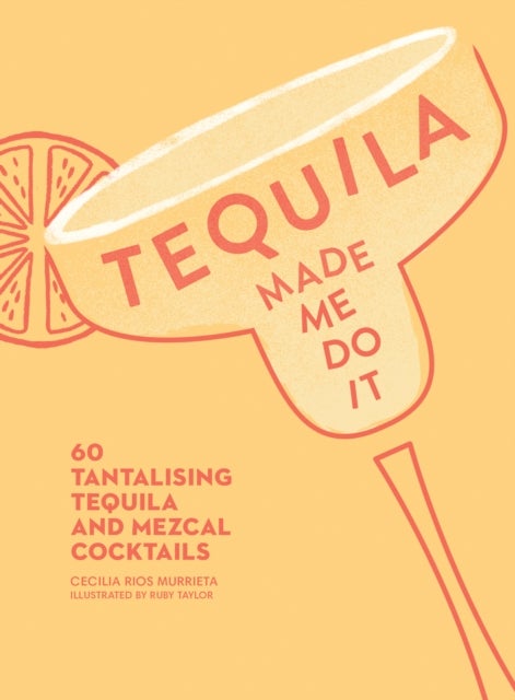 Tequila Made Me Do It - 60 Tantalising Tequila and Mezcal Cocktails