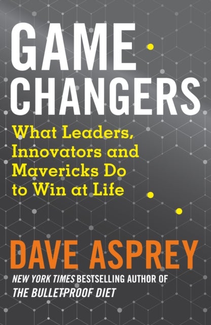 Game Changers - What Leaders, Innovators and Mavericks Do to Win at Life