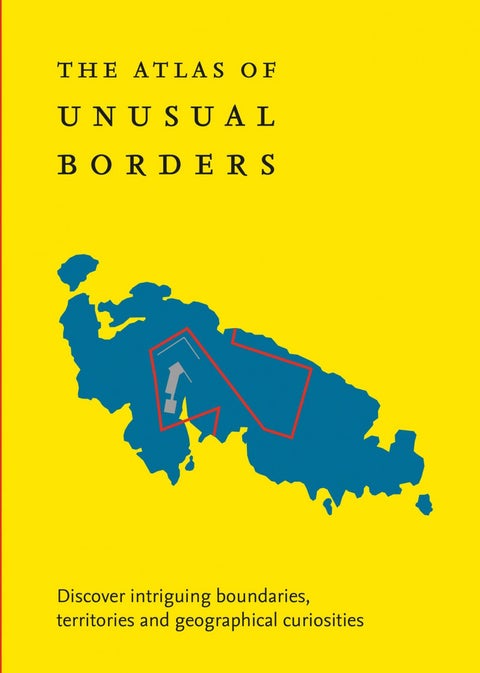 The Atlas of Unusual Borders - Discover Intriguing Boundaries, Territories and Geographical Curiosities