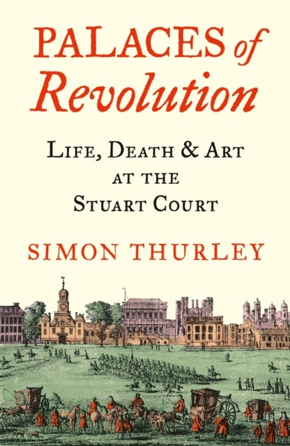 Palaces of Revolution - Life, Death and Art at the Stuart Court