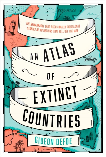 An Atlas of Extinct Countries - The Remarkable (and Occasionally Ridiculous) Stori