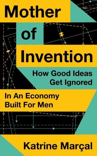 Mother of Invention - How Good Ideas Get Ignored in an Economy Built for Men