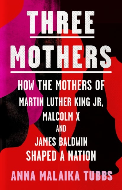 Three Mothers - How Mothers of King Jr, Malcolm X, Baldwin Shaped
