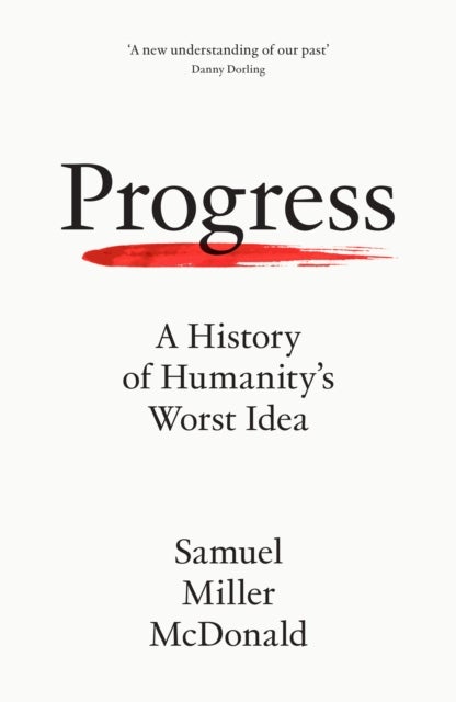 Progress - How One Idea Built Civilisation and Now Threatens to Destroy It