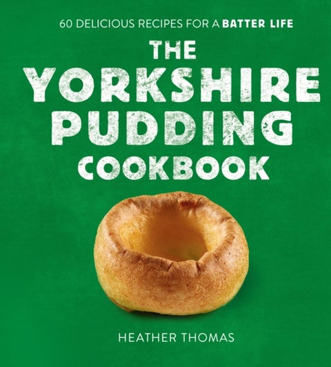 The Yorkshire Pudding Cookbook - 60 Delicious Recipes for a Batter Life