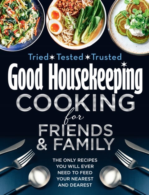 Good Housekeeping Cooking For Friends and Family - The Only Recipes You Will Ever Need to Feed Your Nearest and Dearest