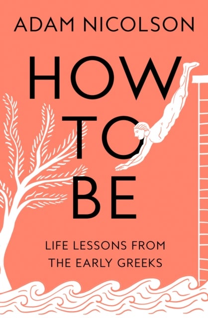 How to Be - Life Lessons from the Early Greeks