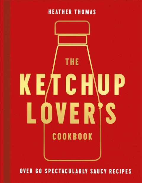 The Ketchup Lover¿s Cookbook - Over 60 Spectacularly Saucy Recipes