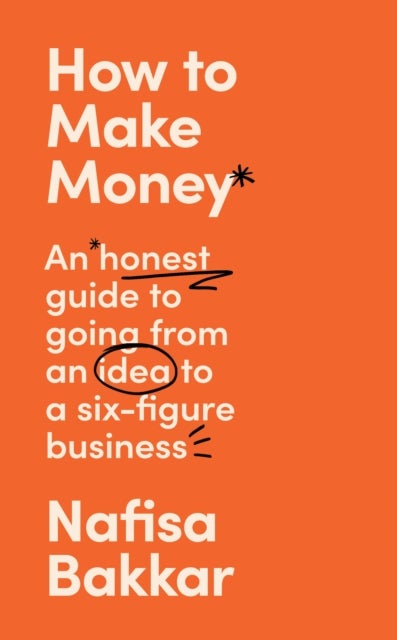 How To Make Money - An Honest Guide to Going from an Idea to a Six-Figure Business