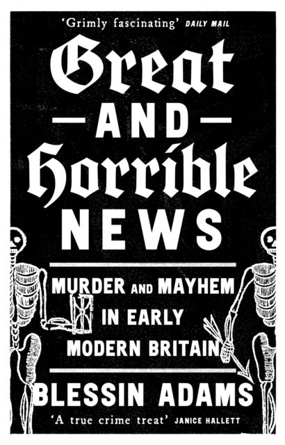 Great and Horrible News - Murder and Mayhem in Early Modern Britain
