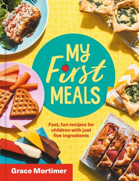 My First Meals - Fast and Fun Recipes for Children with Just Five Ingredients