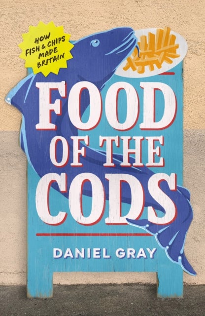 Food of the Cods - How Fish and Chips Made Britain
