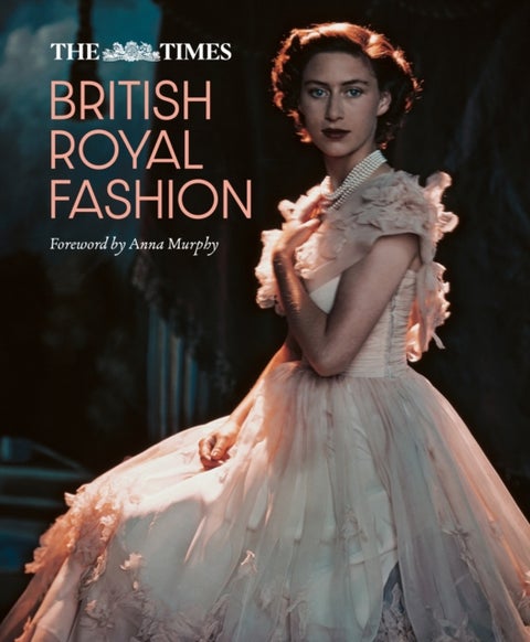 The Times British Royal Fashion - Discover the Hidden Stories Behind British Fashion's Royal Influence in This Must-Read Volume
