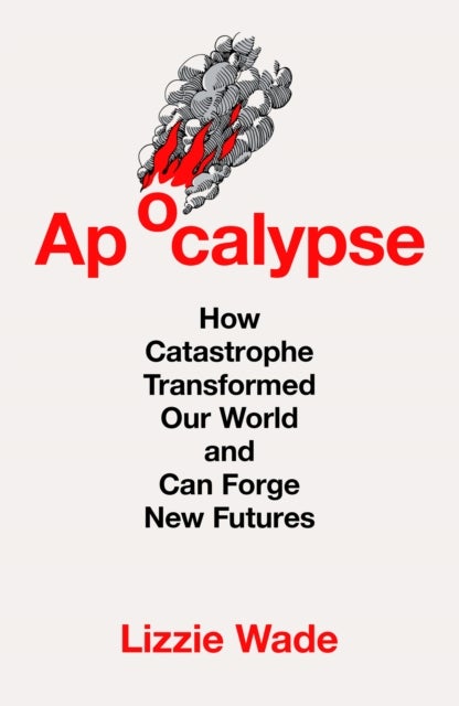 Apocalypse - How Catastrophe Transformed Our World and Can Forge New Futures