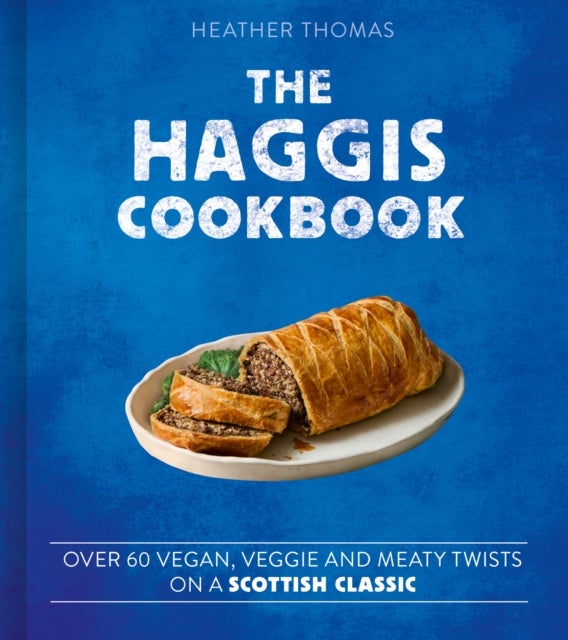 The Haggis Cookbook - Over 60 Vegan, Veggie and Meaty Twists on a Scottish Classic