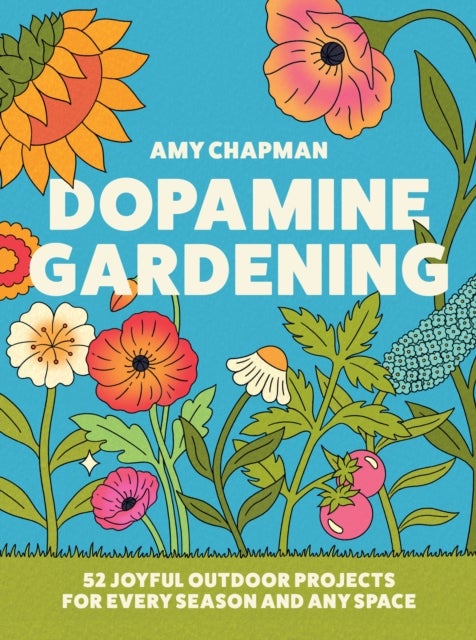 Dopamine Gardening - Joyful Outdoor Projects for Every Season and Any Space