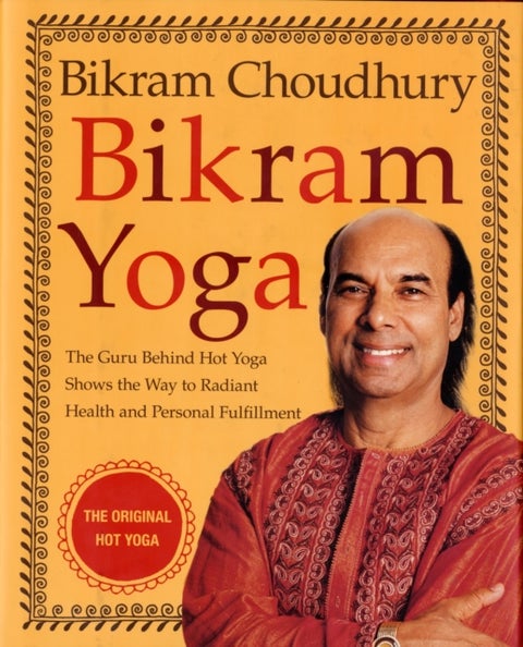 Bikram Yoga - The Guru Behind Hot Yoga Shows the Way to Radiant Health and Personal Fulfillment