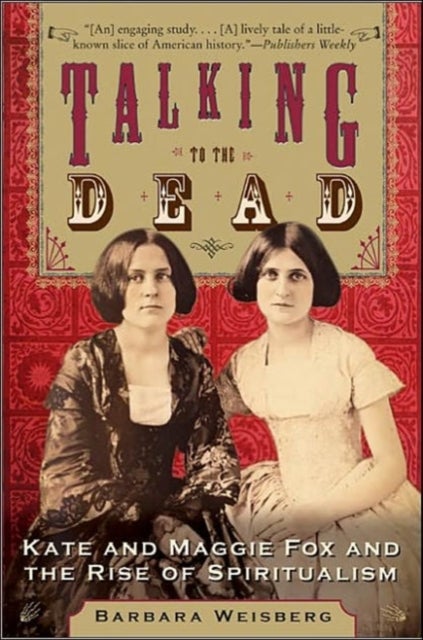 Talking To The Dead - Kate And Maggie Fox And The Rise Of Spiritualism