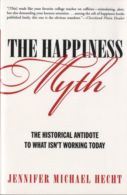 The Happiness Myth - The Historical Antidote to What Isn't Working Today
