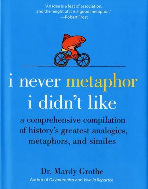I Never Metaphor I Didn't Like - A Comprehensive Compilation of History's Greatest Analogies, Metaphors, and Similes