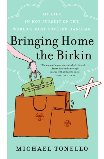 Bringing Home the Birkin - My Life in Hot Pursuit of the World's Most Coveted Handbag