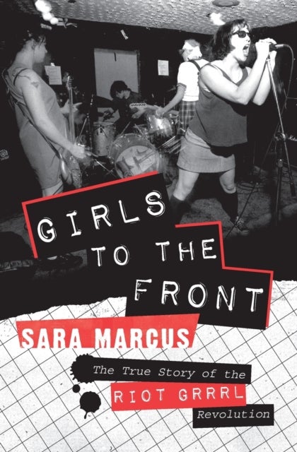 Girls to the Front - The True Story of the Riot Grrrl Revolution