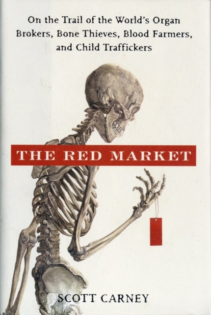 The Red Market - On the Trail of the World's Organ Brokers, Bone Thieves, Blood Farmers, and Child Traffickers