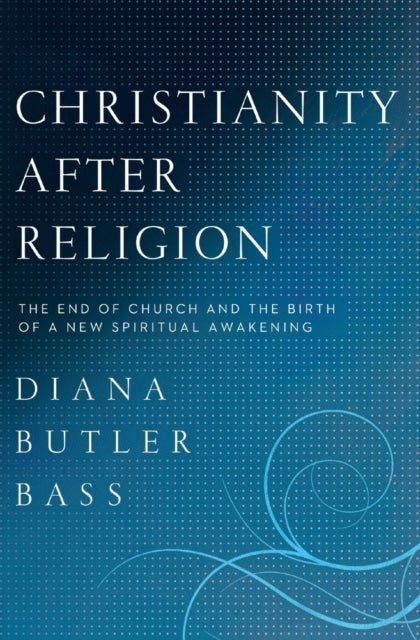 Christianity After Religion - The End of Church and the Birth of a New Spiritual Awakening